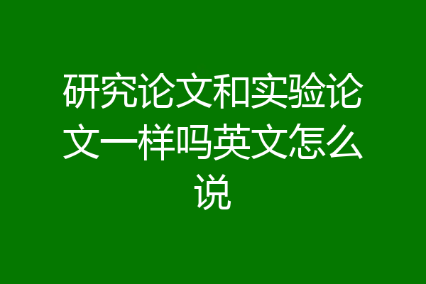 研究论文和实验论文一样吗英文怎么说