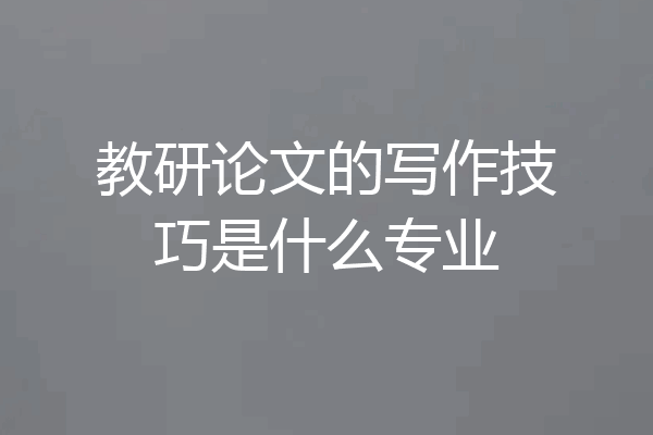 教研论文的写作技巧是什么专业