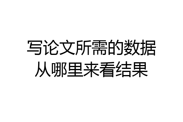 写论文所需的数据从哪里来看结果