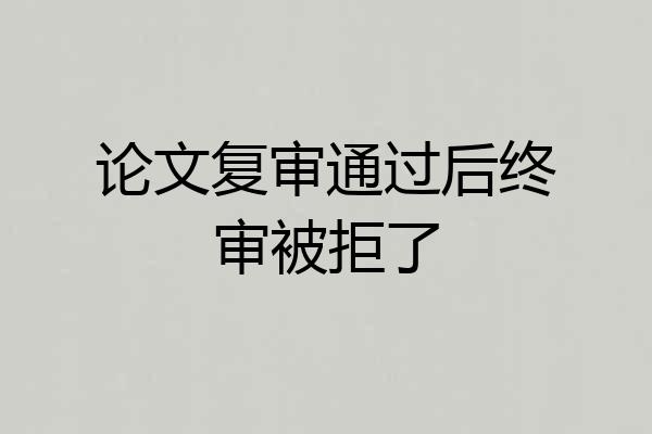 论文复审通过后终审被拒了