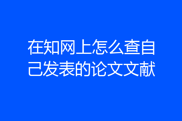 在知网上怎么查自己发表的论文文献