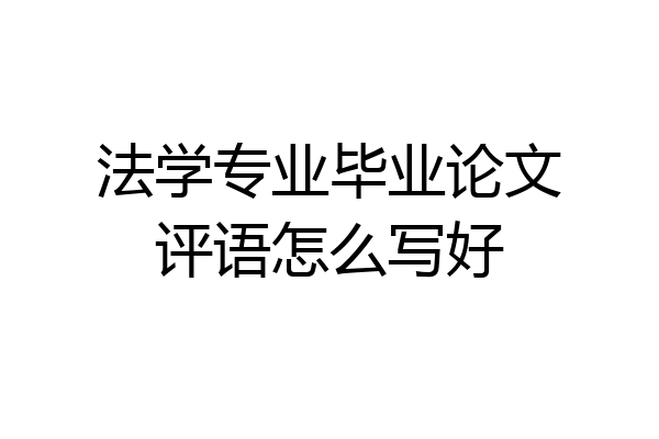 法学专业毕业论文评语怎么写好