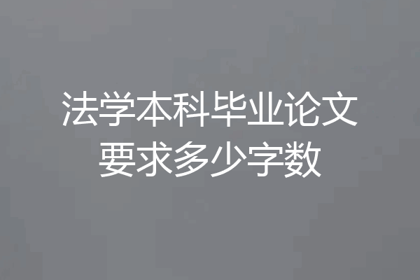 法学本科毕业论文要求多少字数