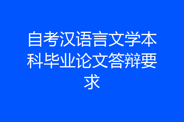 自考汉语言文学本科毕业论文答辩要求