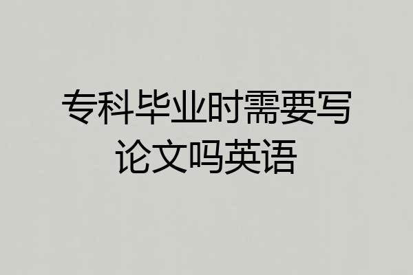 专科毕业时需要写论文吗英语