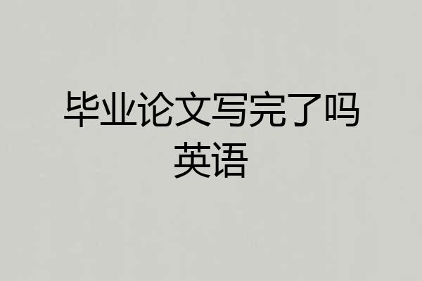 毕业论文写完了吗英语