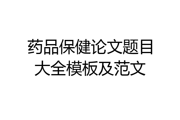 药品保健论文题目大全模板及范文