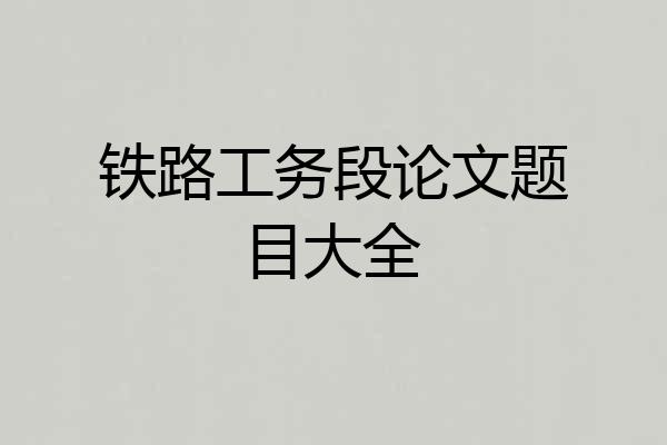 铁路工务段论文题目大全