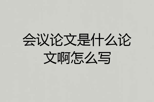 会议论文是什么论文啊怎么写