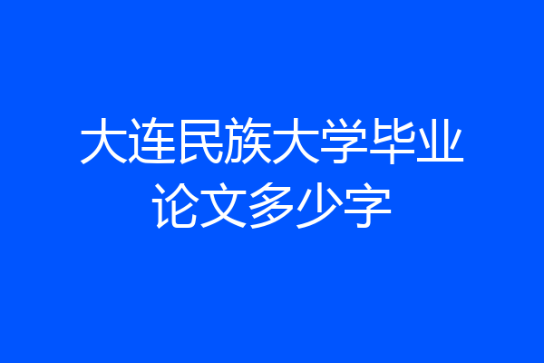 大连民族大学毕业论文多少字