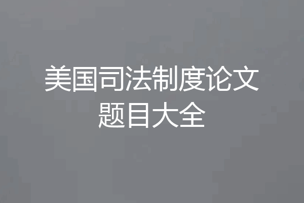 美国司法制度论文题目大全