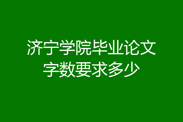 济宁学院毕业论文字数要求多少