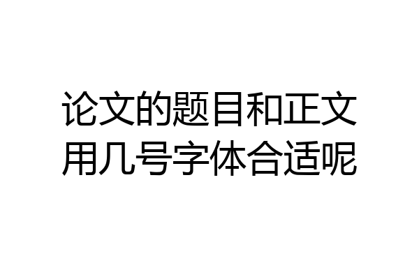 论文的题目和正文用几号字体合适呢