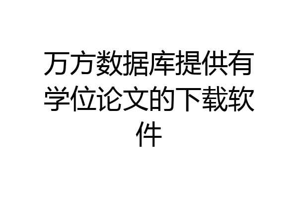 万方数据库提供有学位论文的下载软件