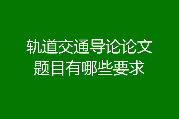 轨道交通导论论文题目有哪些要求