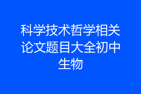 科学技术哲学相关论文题目大全初中生物