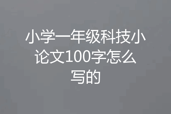 小学一年级科技小论文100字怎么写的