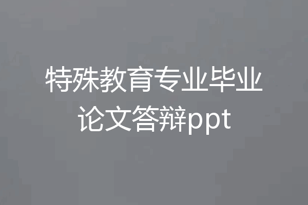 特殊教育专业毕业论文答辩ppt