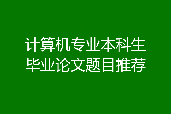 计算机专业本科生毕业论文题目推荐