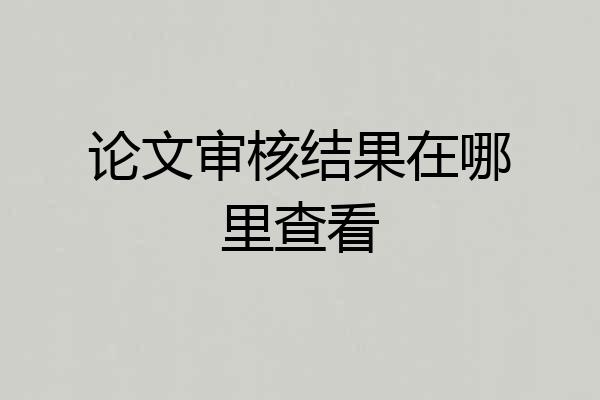 论文审核结果在哪里查看