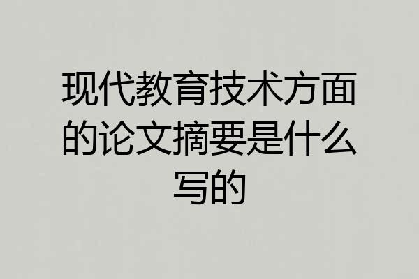现代教育技术方面的论文摘要是什么写的