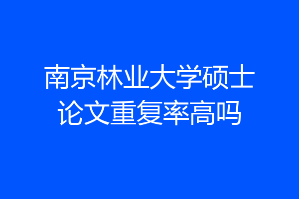 南京林业大学硕士论文重复率高吗