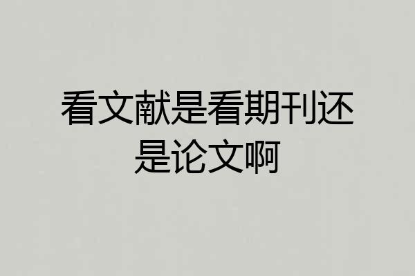 看文献是看期刊还是论文啊