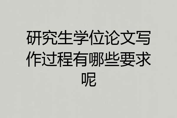 研究生学位论文写作过程有哪些要求呢