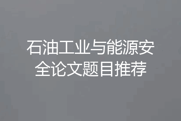 石油工业与能源安全论文题目推荐