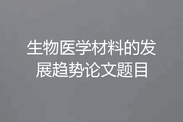 生物医学材料的发展趋势论文题目