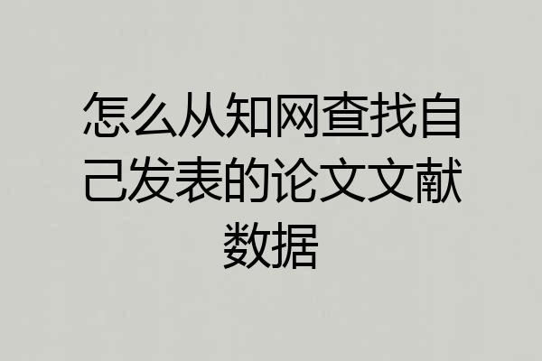 怎么从知网查找自己发表的论文文献数据