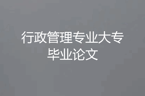行政管理专业大专毕业论文