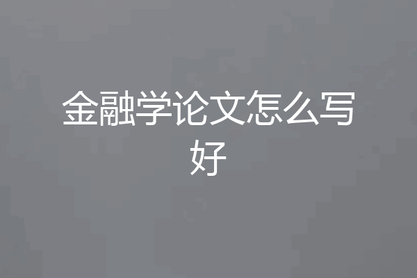 金融学论文怎么写好