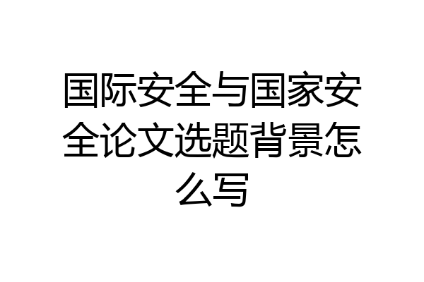国际安全与国家安全论文选题背景怎么写