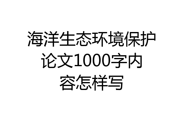 海洋生态环境保护论文1000字内容怎样写