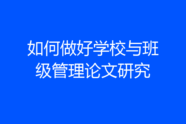 如何做好学校与班级管理论文研究