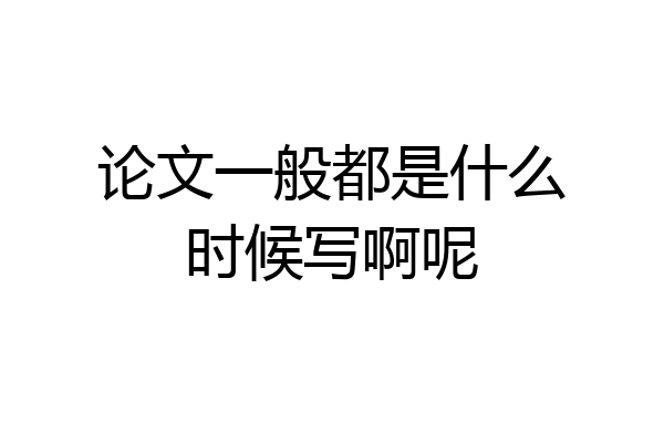 论文一般都是什么时候写啊呢