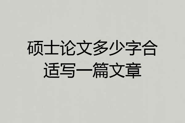 硕士论文多少字合适写一篇文章