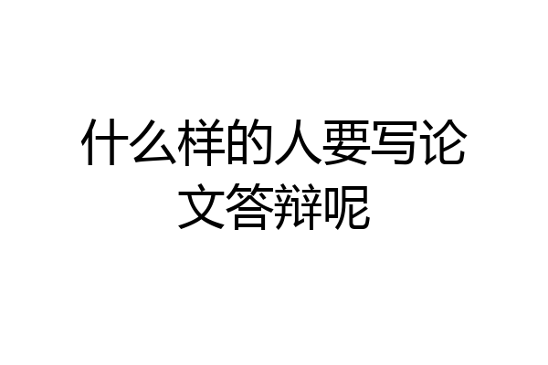 什么样的人要写论文答辩呢