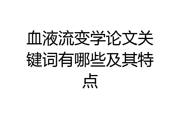 血液流变学论文关键词有哪些及其特点