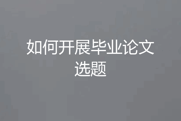 如何开展毕业论文选题