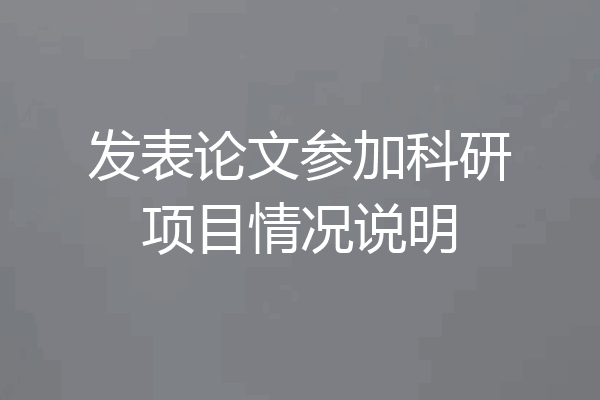 发表论文参加科研项目情况说明
