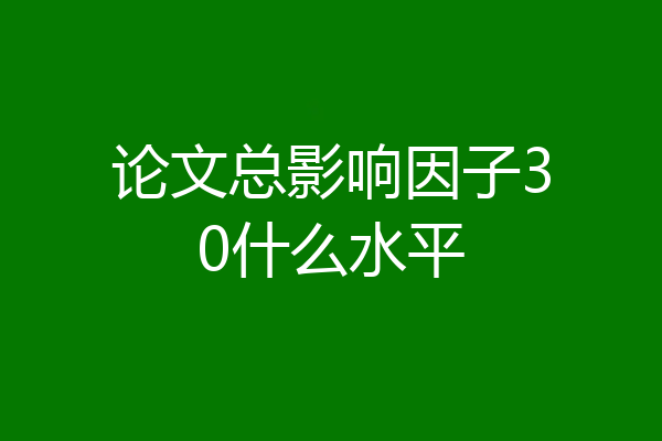 论文总影响因子30什么水平