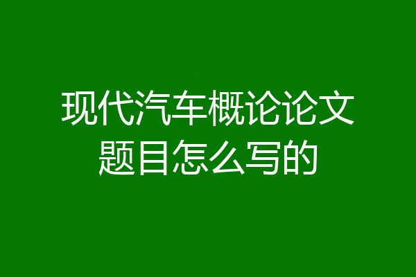 现代汽车概论论文题目怎么写的