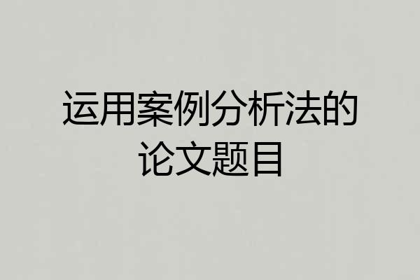 运用案例分析法的论文题目