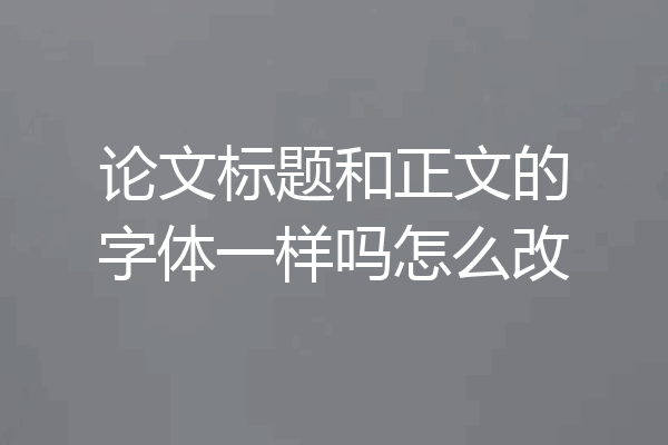 论文标题和正文的字体一样吗怎么改