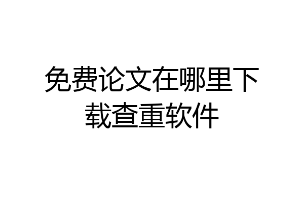 免费论文在哪里下载查重软件