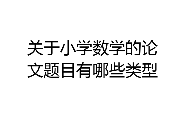 关于小学数学的论文题目有哪些类型