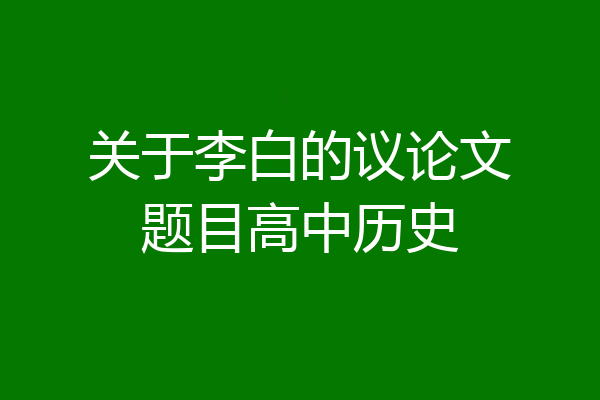 关于李白的议论文题目高中历史