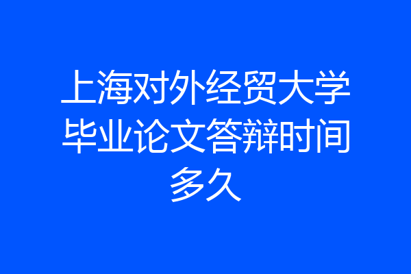 上海对外经贸大学毕业论文答辩时间多久